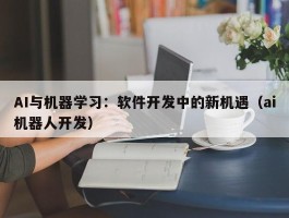 AI与机器学习：软件开发中的新机遇（ai机器人开发）