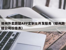 郑州外卖跑腿APP定制化开发服务（郑州跑腿公司价格表）