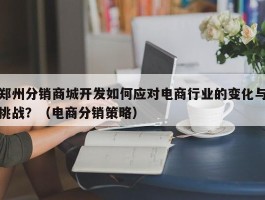 郑州分销商城开发如何应对电商行业的变化与挑战？（电商分销策略）