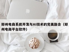 郑州电商系统开发与AI技术的完美融合（郑州电商平台软件）