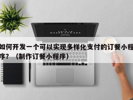 如何开发一个可以实现多样化支付的订餐小程序？（制作订餐小程序）