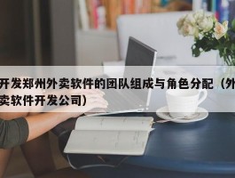 开发郑州外卖软件的团队组成与角色分配（外卖软件开发公司）