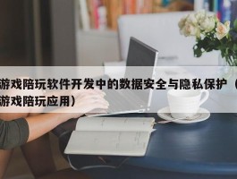 游戏陪玩软件开发中的数据安全与隐私保护（游戏陪玩应用）