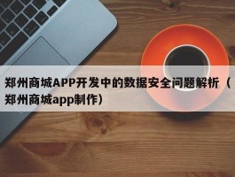 郑州商城APP开发中的数据安全问题解析（郑州商城app制作）