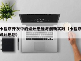 小程序开发中的设计思维与创新实践（小程序设计思想）