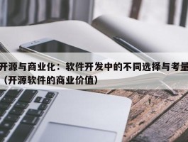 开源与商业化：软件开发中的不同选择与考量（开源软件的商业价值）