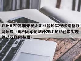 郑州APP定制开发让企业轻松实现移动互联网布局（郑州app定制开发让企业轻松实现移动互联网布局）