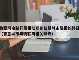 物联网定制开发推动郑州智慧城市建设的路径（智慧城市与物联网相关知识）