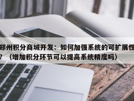 郑州积分商城开发：如何加强系统的可扩展性？（增加积分环节可以提高系统精度吗）