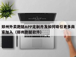 郑州外卖跑腿APP定制开发如何吸引更多商家加入（郑州跑腿软件）