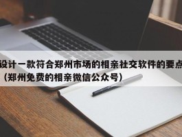 设计一款符合郑州市场的相亲社交软件的要点（郑州免费的相亲微信公众号）