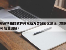 郑州物联网软件开发助力智慧园区建设（物联网 智慧园区）