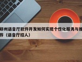 郑州语音厅软件开发如何实现个性化服务与推荐（语音厅招人）