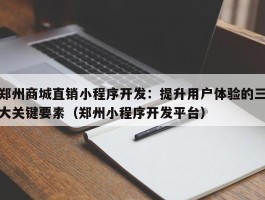 郑州商城直销小程序开发：提升用户体验的三大关键要素（郑州小程序开发平台）