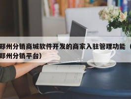 郑州分销商城软件开发的商家入驻管理功能（郑州分销平台）