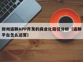 郑州语聊APP开发的商业化路径分析（语聊平台怎么运营）