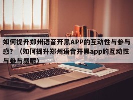 如何提升郑州语音开黑APP的互动性与参与感？（如何提升郑州语音开黑app的互动性与参与感呢）