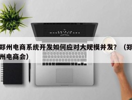 郑州电商系统开发如何应对大规模并发？（郑州电商会）