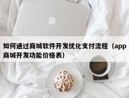 如何通过商城软件开发优化支付流程（app商城开发功能价格表）