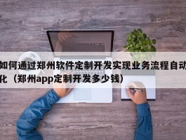 如何通过郑州软件定制开发实现业务流程自动化（郑州app定制开发多少钱）