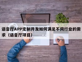 语音厅APP定制开发如何满足不同行业的需求（语音厅项目）