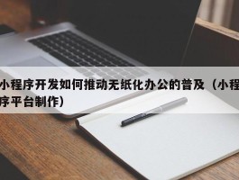 小程序开发如何推动无纸化办公的普及（小程序平台制作）