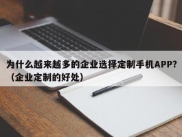 为什么越来越多的企业选择定制手机APP？（企业定制的好处）