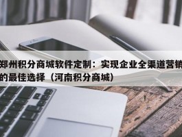 郑州积分商城软件定制：实现企业全渠道营销的最佳选择（河南积分商城）