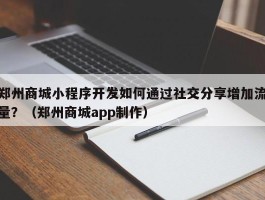 郑州商城小程序开发如何通过社交分享增加流量？（郑州商城app制作）