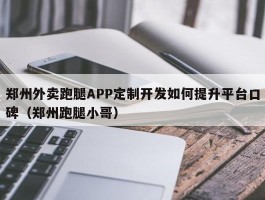 郑州外卖跑腿APP定制开发如何提升平台口碑（郑州跑腿小哥）