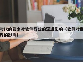 时代的到来对软件行业的深远影响（软件对世界的影响）