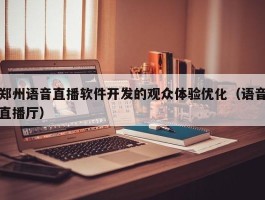 郑州语音直播软件开发的观众体验优化（语音直播厅）