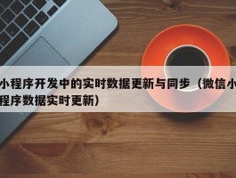 小程序开发中的实时数据更新与同步（微信小程序数据实时更新）