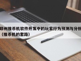 郑州推币机软件开发中的玩家行为预测与分析（推币机的套路）