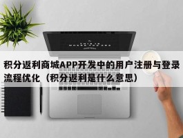 积分返利商城APP开发中的用户注册与登录流程优化（积分返利是什么意思）