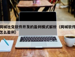 同城社交软件开发的盈利模式解析（同城软件怎么盈利）