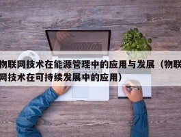 物联网技术在能源管理中的应用与发展（物联网技术在可持续发展中的应用）