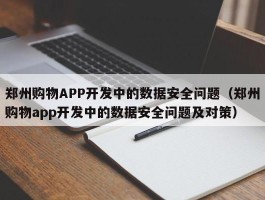 郑州购物APP开发中的数据安全问题（郑州购物app开发中的数据安全问题及对策）