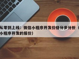 从零到上线：微信小程序开发价格分步分析（小程序开发的报价）