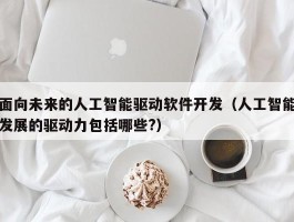 面向未来的人工智能驱动软件开发（人工智能发展的驱动力包括哪些?）