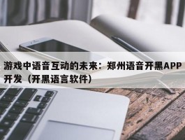 游戏中语音互动的未来：郑州语音开黑APP开发（开黑语言软件）