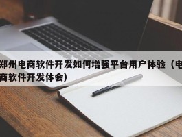 郑州电商软件开发如何增强平台用户体验（电商软件开发体会）