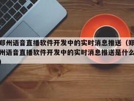 郑州语音直播软件开发中的实时消息推送（郑州语音直播软件开发中的实时消息推送是什么）