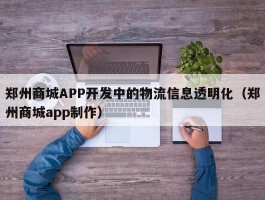 郑州商城APP开发中的物流信息透明化（郑州商城app制作）