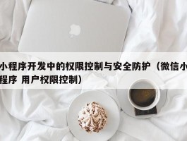 小程序开发中的权限控制与安全防护（微信小程序 用户权限控制）