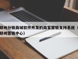 郑州分销商城软件开发的商家营销支持系统（郑州营销中心）