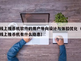 线上推币机软件的用户导向设计与体验优化（线上推币机有什么隐患）