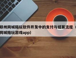 郑州同城陪玩软件开发中的支付与结算流程（同城陪玩游戏app）