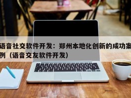 语音社交软件开发：郑州本地化创新的成功案例（语音交友软件开发）