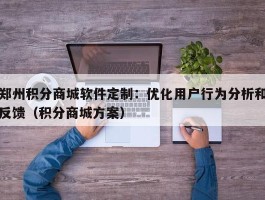 郑州积分商城软件定制：优化用户行为分析和反馈（积分商城方案）